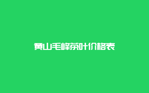 黄山毛峰茶叶价格表_http://www.chayejidi.com_绿茶知识_第1张