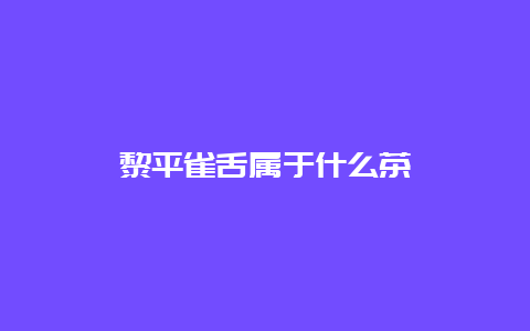 黎平雀舌属于什么茶_http://www.chayejidi.com_绿茶知识_第1张