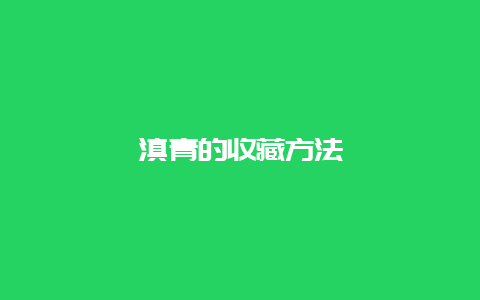 滇青的收藏方法_http://www.chayejidi.com_绿茶知识_第1张