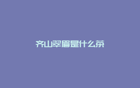 齐山翠眉是什么茶_http://www.chayejidi.com_绿茶知识_第1张