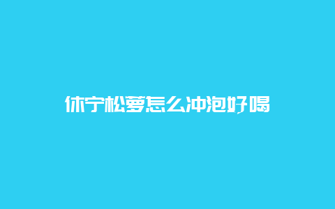 休宁松萝怎么冲泡好喝_http://www.chayejidi.com_绿茶知识_第1张