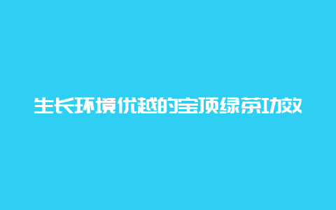 生长环境优越的宝顶绿茶功效_http://www.chayejidi.com_绿茶知识_第1张