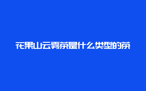 花果山云雾茶是什么类型的茶叶_http://www.chayejidi.com_绿茶知识_第1张