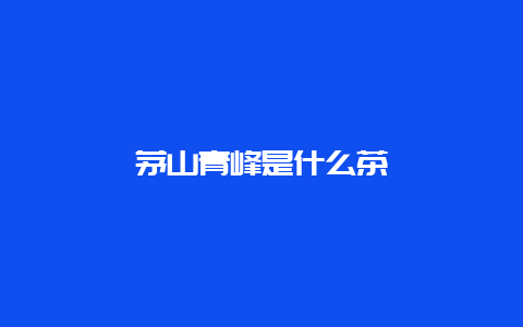 茅山青峰是什么茶_http://www.chayejidi.com_绿茶知识_第1张