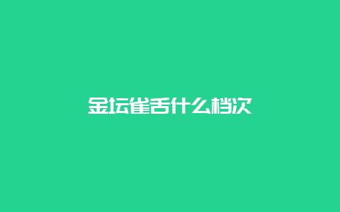 金坛雀舌什么档次_http://www.chayejidi.com_绿茶知识_第1张