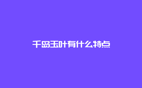 千岛玉叶有什么特点_http://www.chayejidi.com_绿茶知识_第1张