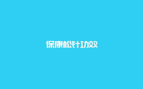 保康松针功效_http://www.chayejidi.com_绿茶知识_第1张