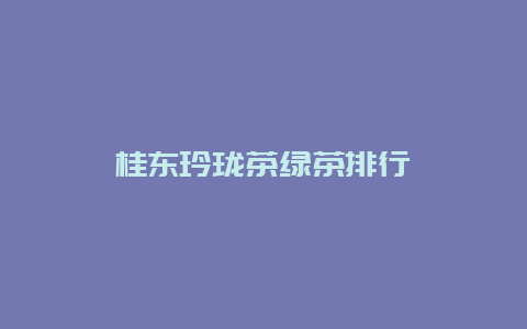 桂东玲珑茶绿茶排行_http://www.chayejidi.com_绿茶知识_第1张