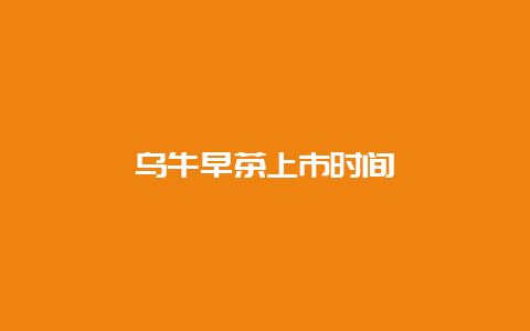 乌牛早茶上市时间_http://www.chayejidi.com_绿茶知识_第1张