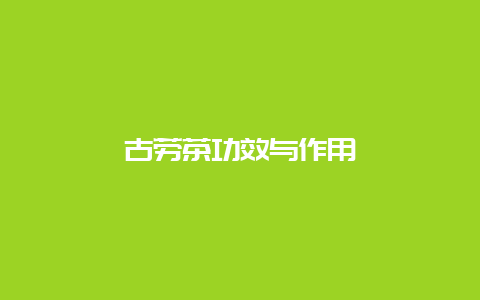 古劳茶功效与作用_http://www.chayejidi.com_绿茶知识_第1张