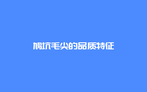 鸠坑毛尖的品质特征_http://www.chayejidi.com_绿茶知识_第1张