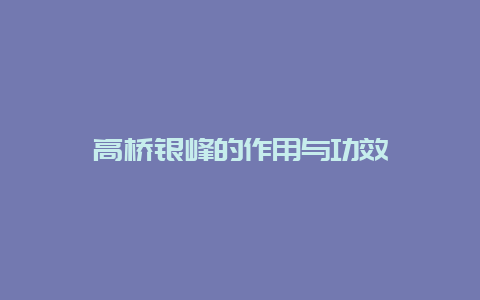 高桥银峰的作用与功效_http://www.chayejidi.com_绿茶知识_第1张