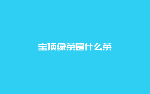 宝顶绿茶是什么茶_http://www.chayejidi.com_绿茶知识_第1张