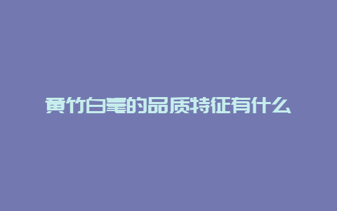 黄竹白毫的品质特征有什么_http://www.chayejidi.com_绿茶知识_第1张