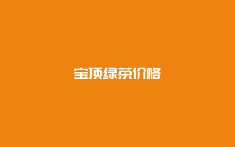 宝顶绿茶价格_http://www.chayejidi.com_绿茶知识_第1张