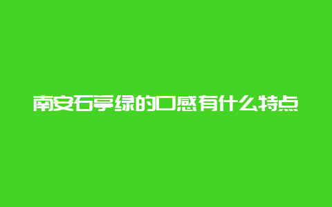 南安石亭绿的口感有什么特点_http://www.chayejidi.com_绿茶知识_第1张