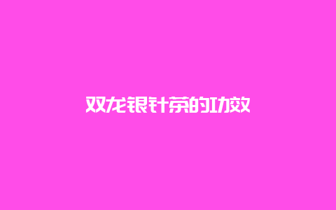 双龙银针茶的功效_http://www.chayejidi.com_绿茶知识_第1张