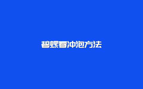 碧螺春冲泡方法_http://www.chayejidi.com_绿茶知识_第1张