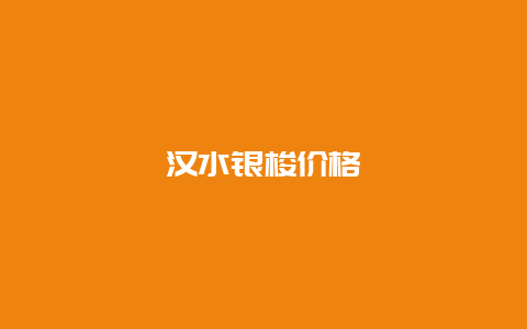 汉水银梭价格_http://www.chayejidi.com_绿茶知识_第1张