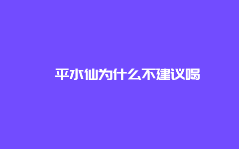 漳平水仙为什么不建议喝_http://www.chayejidi.com_乌龙茶知识_第1张