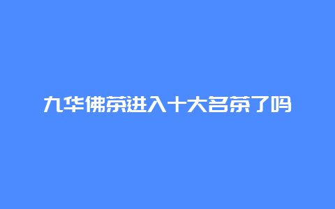 九华佛茶进入十大名茶了吗_http://www.chayejidi.com_绿茶知识_第1张