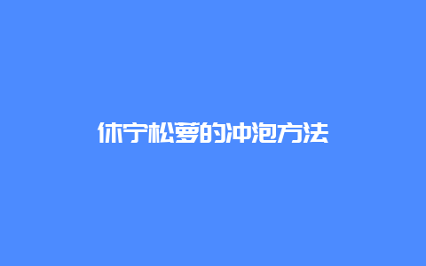 休宁松萝的冲泡方法_http://www.chayejidi.com_绿茶知识_第1张