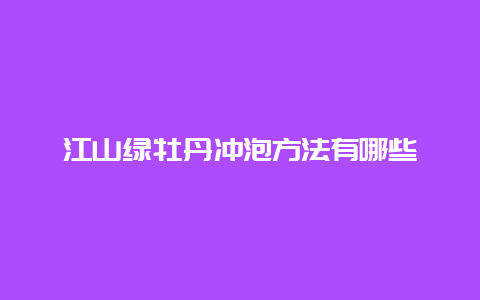 江山绿牡丹冲泡方法有哪些_http://www.chayejidi.com_绿茶知识_第1张