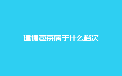 建德苞茶属于什么档次_http://www.chayejidi.com_绿茶知识_第1张