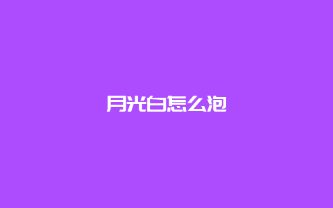 月光白怎么泡_http://www.chayejidi.com_白茶知识_第1张