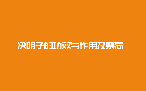 决明子的功效与作用及禁忌 决明子可以和枸杞一起泡水喝吗_http://www.chayejidi.com_茶叶知识_第1张