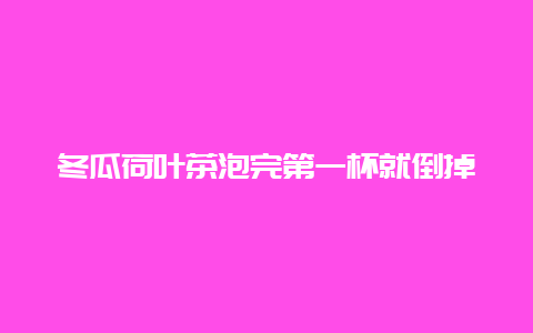 冬瓜荷叶茶泡完第一杯就倒掉吗？不可以重复泡吗？_http://www.chayejidi.com_茶叶知识_第1张