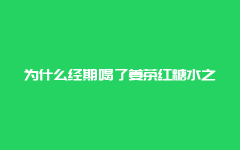 为什么经期喝了姜茶红糖水之类的量会更多啊？_http://www.chayejidi.com_茶叶知识_第1张