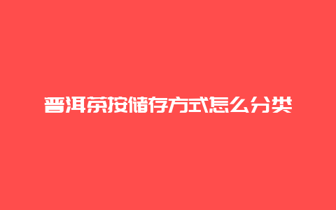 普洱茶按储存方式怎么分类_http://www.chayejidi.com_茶叶知识_第1张