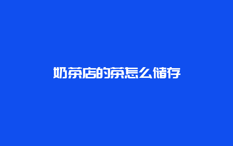 奶茶店的茶怎么储存_http://www.chayejidi.com_茶叶知识_第1张