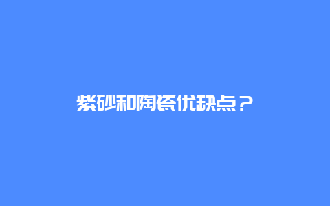 紫砂和陶瓷优缺点？_http://www.chayejidi.com_茶叶知识_第1张