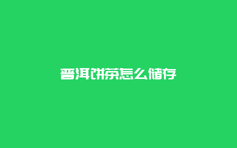 普洱饼茶怎么储存_http://www.chayejidi.com_茶叶知识_第1张