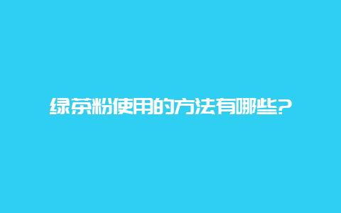 绿茶粉使用的方法有哪些?_http://www.chayejidi.com_茶叶知识_第1张