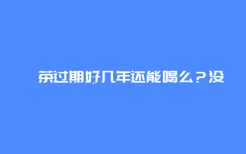 沱茶过期好几年还能喝么？没发霉？_http://www.chayejidi.com_茶叶知识_第1张